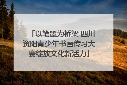 以笔墨为桥梁 四川资阳青少年书画传习大赛绽放文化新活力