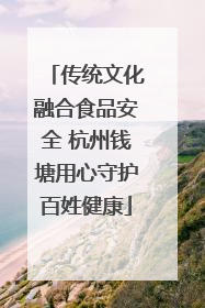 传统文化融合食品安全 杭州钱塘用心守护百姓健康