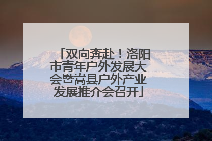 双向奔赴！洛阳市青年户外发展大会暨嵩县户外产业发展推介会召开