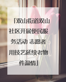 双山街道双山社区开展便民服务活动 志愿者用技艺延续老物件温情