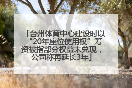 台州体育中心建设时以“20年座位使用权”筹资被指部分权益未兑现，公司称再延长3年