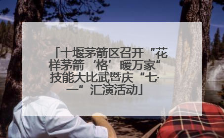 十堰茅箭区召开“花样茅箭‘格’暖万家”技能大比武暨庆“七·一”汇演活动