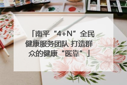 南平“4+N”全民健康服务团队 打造群众的健康“医靠”