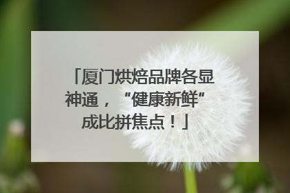 厦门烘焙品牌各显神通，“健康新鲜”成比拼焦点！