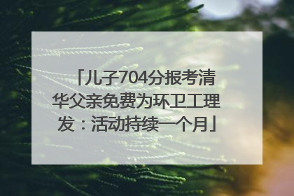 儿子704分报考清华父亲免费为环卫工理发：活动持续一个月