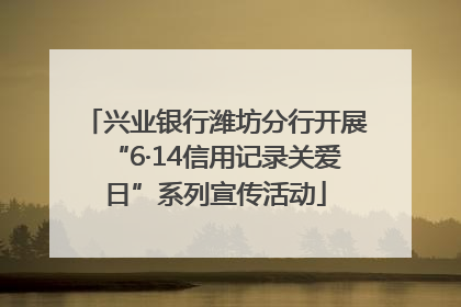 兴业银行潍坊分行开展“6·14信用记录关爱日”系列宣传活动