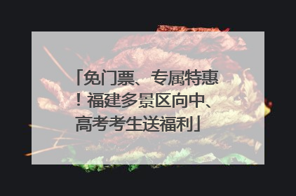 免门票、专属特惠！福建多景区向中、高考考生送福利