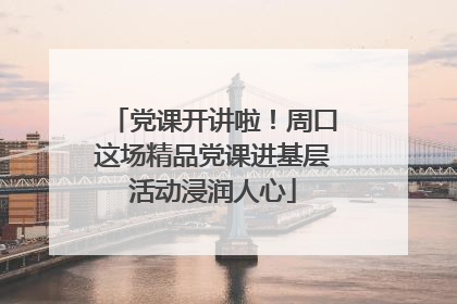 党课开讲啦！周口这场精品党课进基层活动浸润人心