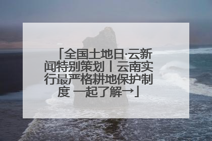 全国土地日·云新闻特别策划丨云南实行最严格耕地保护制度 一起了解→