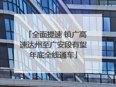 全面提速 镇广高速达州至广安段有望年底全线通车