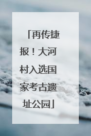 再传捷报！大河村入选国家考古遗址公园