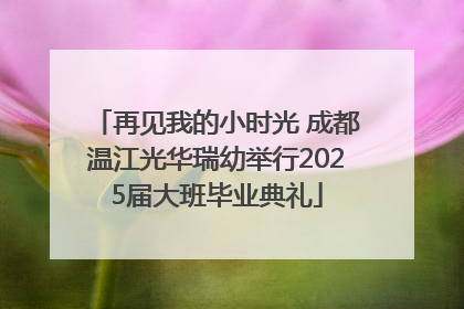 再见我的小时光 成都温江光华瑞幼举行2025届大班毕业典礼