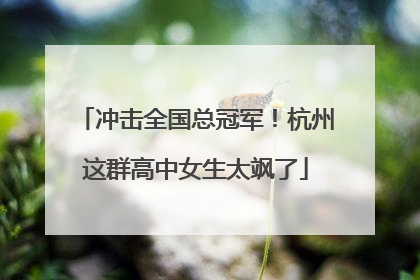 冲击全国总冠军！杭州这群高中女生太飒了