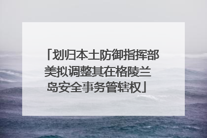 划归本土防御指挥部 美拟调整其在格陵兰岛安全事务管辖权