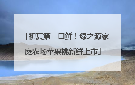 初夏第一口鲜！绿之源家庭农场苹果桃新鲜上市