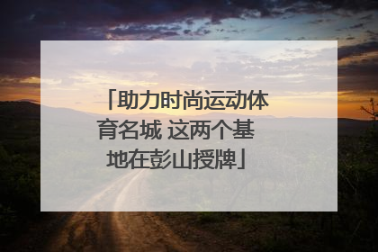 助力时尚运动体育名城 这两个基地在彭山授牌