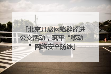 北京开展网络辟谣进公交活动，筑牢“移动”网络安全防线