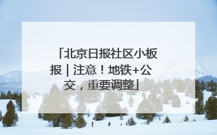北京日报社区小板报｜注意！地铁+公交，重要调整
