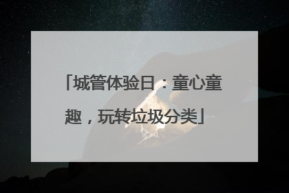 城管体验日：童心童趣，玩转垃圾分类