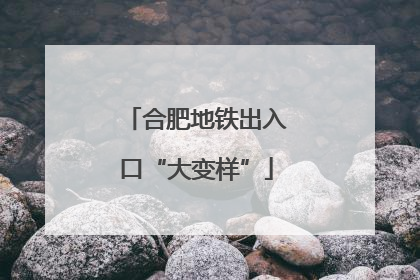 合肥地铁出入口“大变样”