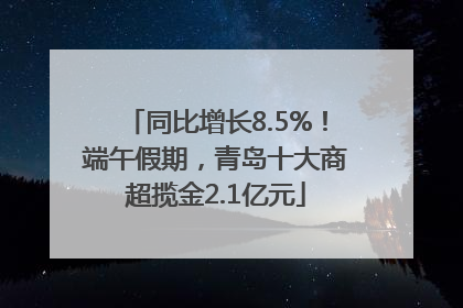 同比增长8.5%！端午假期，青岛十大商超揽金2.1亿元