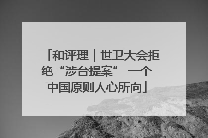 和评理｜世卫大会拒绝“涉台提案” 一个中国原则人心所向