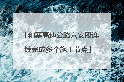 和襄高速公路六安段连续完成多个施工节点