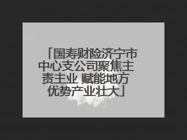 国寿财险济宁市中心支公司聚焦主责主业 赋能地方优势产业壮大