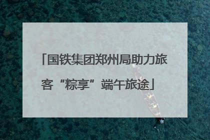 国铁集团郑州局助力旅客“粽享”端午旅途