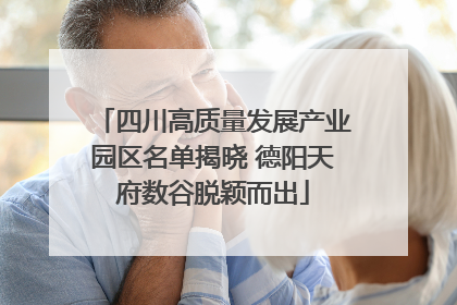 四川高质量发展产业园区名单揭晓 德阳天府数谷脱颖而出