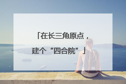 在长三角原点，建个“四合院”