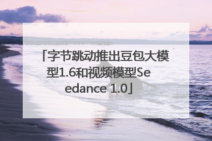 字节跳动推出豆包大模型1.6和视频模型Seedance 1.0