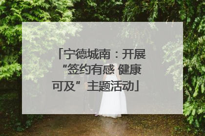 宁德城南：开展“签约有感 健康可及”主题活动