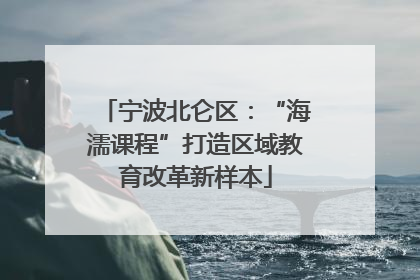 宁波北仑区：“海濡课程”打造区域教育改革新样本