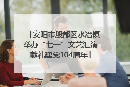 安阳市殷都区水冶镇举办“七一”文艺汇演献礼建党104周年