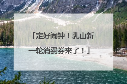 定好闹钟！乳山新一轮消费券来了！