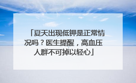 夏天出现低钾是正常情况吗？医生提醒，高血压人群不可掉以轻心