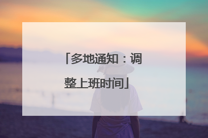 多地通知：调整上班时间