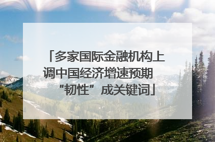多家国际金融机构上调中国经济增速预期 “韧性”成关键词