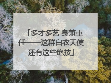 多才多艺 身兼重任——这群白衣天使还有这些绝技