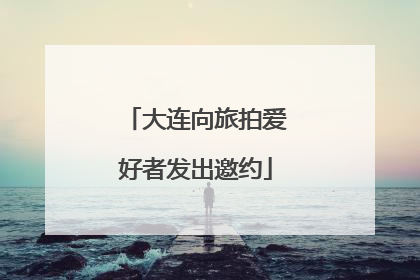 大连向旅拍爱好者发出邀约
