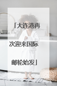 大连港再次迎来国际邮轮始发