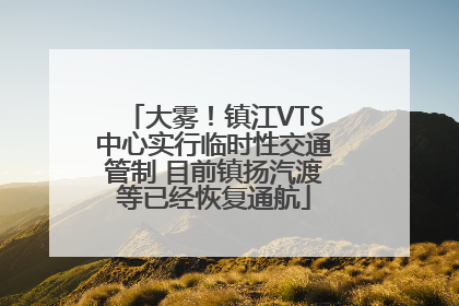 大雾！镇江VTS中心实行临时性交通管制 目前镇扬汽渡等已经恢复通航