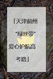 天津蓟州“绿丝带”爱心护航高考路