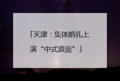 天津：集体婚礼上演“中式浪漫”