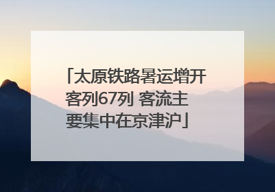 太原铁路暑运增开客列67列 客流主要集中在京津沪
