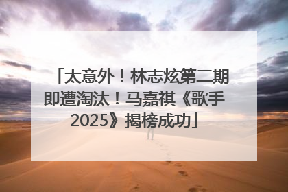 太意外！林志炫第二期即遭淘汰！马嘉祺《歌手2025》揭榜成功
