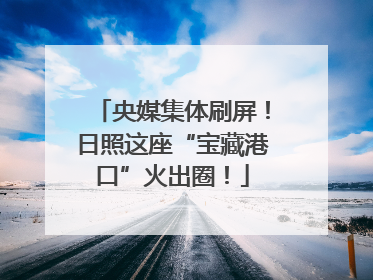 央媒集体刷屏！日照这座“宝藏港口”火出圈！