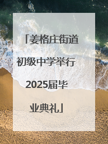 姜格庄街道初级中学举行2025届毕业典礼