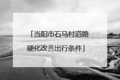 当阳市石马村道路硬化改善出行条件